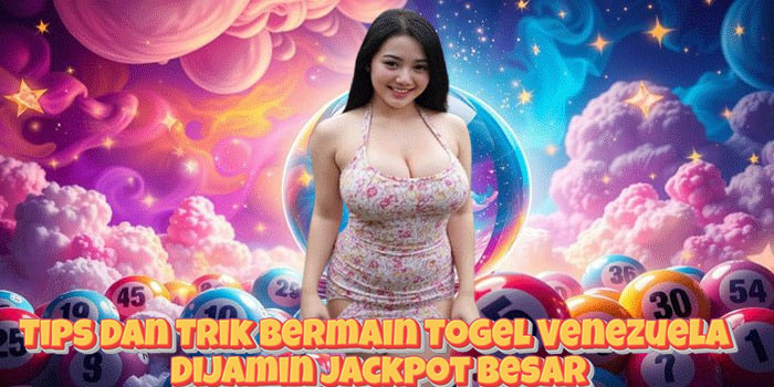 Tips Dan Trik Bermain Togel Venezuela Dijamin Jackpot Besar